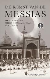 Icon image De komst van de Messias: Het Leven van Mirza Ghulam Ahmad uit Qadian