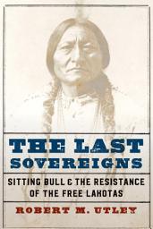 Icon image The Last Sovereigns: Sitting Bull and the Resistance of the Free Lakotas