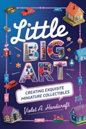 Icon image Little Big Art: Creating Exquisite Miniature Collectibles