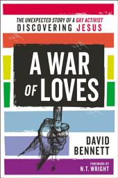 Icon image A War of Loves: The Unexpected Story of a Gay Activist Discovering Jesus