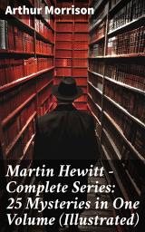 Icon image Martin Hewitt - Complete Series: 25 Mysteries in One Volume (Illustrated): The Case of the Dead Skipper, The Affair of Samuel's Diamonds, The Lenton Croft Robberies