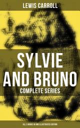 Icon image Sylvie and Bruno - Complete Series (All 3 Books in One Illustrated Edition): Sylvie and Bruno, Sylvie and Bruno Concluded, Bruno's Revenge and Other Stories