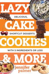 Icon image Lazy Cake Cookies & More: Delicious, Shortcut Desserts with 5 Ingredients or Less