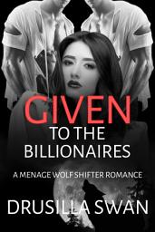 Icon image Given to the Billionaires: A Rockstar Menage Wolf Shifter Steamy Paranormal Romance