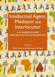 Icon image Intellectual Agent, Mediator and Interlocutor: A. B. Assensoh and African Politics in Transition