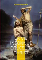 Icon image La vie inconnue de Jésus-Christ: le livre interdit sur l'énigme sacrée