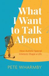 Icon image What I Want to Talk About: How Autistic Special Interests Shape a Life