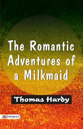 Icon image The Romanticadventures of A Milkamid: The Romantic Adventures of a Milkmaid: Thomas Hardy's Charming Tale of Love and Adventure