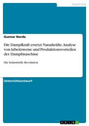 Icon image Die Dampfkraft ersetzt Naturkräfte. Analyse von Arbeitsweise und Produktionsvorteilen der Dampfmaschine: Die Industrielle Revolution