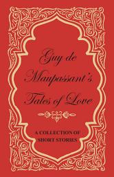 Icon image Guy de Maupassant's Tales of Love - A Collection of Short Stories