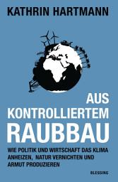 Icon image Aus kontrolliertem Raubbau: Wie Politik und Wirtschaft das Klima anheizen, Natur vernichten und Armut produzieren