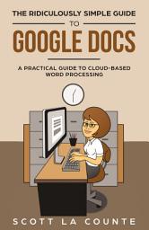 Icon image The Ridiculously Simple Guide to Google Docs: A Practical Guide to Cloud-Based Word Processing