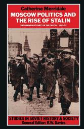 Icon image Moscow Politics and The Rise of Stalin: The Communist Party in the Capital, 1925–32