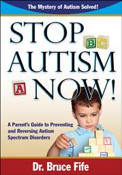 Icon image Stop Autism Now!: A Parent’s Guide to Preventing and Reversing Autism Spectrum Disorders