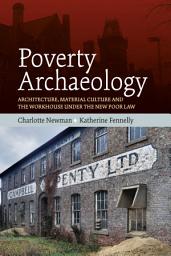 Icon image Poverty Archaeology: Architecture, Material Culture and the Workhouse under the New Poor Law