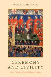 Icon image Ceremony and Civility: Civic Culture in Late Medieval London