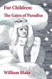 Icon image For Children: The Gates of Paradise (Illuminated Manuscript with the Original Illustrations of William Blake)