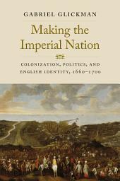 Icon image Making the Imperial Nation: Colonization, Politics, and English Identity, 1660-1700