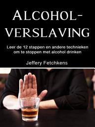 Icon image Alcoholverslaving: Leer de 12 stappen en andere technieken om te stoppen met alcohol drinken