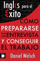 Icon image Inglés para el Éxito: Cómo prepararse para una entrevista y conseguir el trabajo