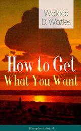 Icon image How to Get What You Want (Complete Edition): From one of The New Thought pioneers, author of The Science of Getting Rich, The Science of Being Well, The Science of Being Great, Hellfire Harrison, How to Promote Yourself and A New Christ