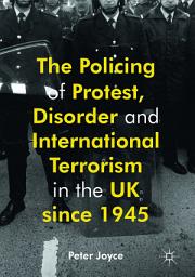 Icon image The Policing of Protest, Disorder and International Terrorism in the UK since 1945