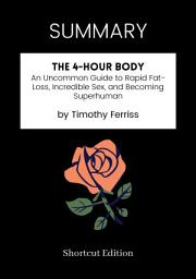 Icon image SUMMARY - The 4-Hour Body: An Uncommon Guide To Rapid Fat-Loss, Incredible Sex, And Becoming Superhuman By Timothy Ferriss