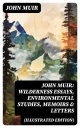 Icon image John Muir: Wilderness Essays, Environmental Studies, Memoirs & Letters (Illustrated Edition): Picturesque California, The Treasures of the Yosemite, Our National Parks...