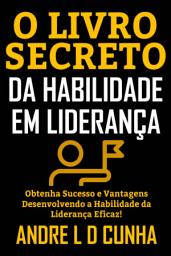 Icon image O LIVRO SECRETO DA HABILIDADE EM LIDERANÇA: Obtenha Sucesso e Vantagens Desenvolvendo a Habilidade da Liderança Eficaz!