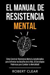 Icon image El Manual de Resistencia Mental: Cómo Construir Resistencia Mental y Autodisciplina para Enfrentar los Desafíos de la Vida. ¡15 Estrategias Poderosas para Cambiar tu Mentalidad!