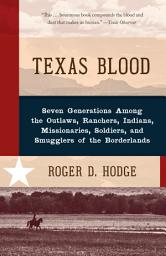 Icon image Texas Blood: Seven Generations Among the Outlaws, Ranchers, Indians, Missionaries, Soldiers, and Smugglers of the Borderlands