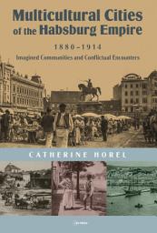 Icon image Multicultural Cities of the Habsburg Empire, 1880–1914: Imagined Communities and Conflictual Encounters