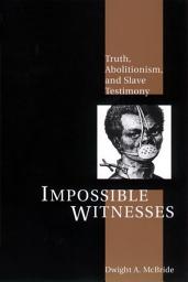 Icon image Impossible Witnesses: Truth, Abolitionism, and Slave Testimony