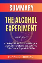 Icon image Summary of The Alcohol Experiment by Annie Grace:A 30-Day, Alcohol-Free Challenge to Interrupt Your Habits and Help You Take Control Expanded Edition: A Comprehensive Summary