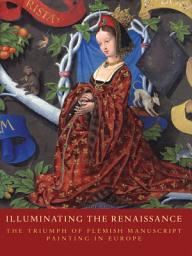 Icon image Illuminating the Renaissance: The Triumph of Flemish Manuscript Painting in Europe