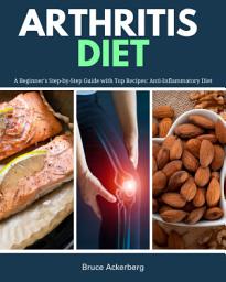 Icon image Arthritis Diet: A Beginner's Step-by-Step Guide with Top Recipes: Anti-Inflammatory Diet