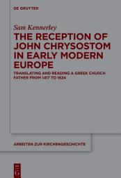 Icon image The Reception of John Chrysostom in Early Modern Europe: Translating and Reading a Greek Church Father from 1417 to 1624