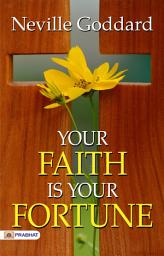 Icon image Your Faith Is Your Fortune: Your Faith Unveiled: Neville Goddard's Teachings on the Power of Faith