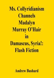 Icon image Ms. Collyridianism Channels Madalyn Murray O’Hair in Damascus, Syria!: Flash Fiction