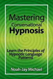 Icon image Mastering Conversational Hypnosis: Learn the Principles of Hypnotic Language Patterns