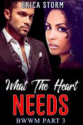 Icon image African American, "What The Heart Needs" Book 3 A BWWM Interracial Erotica Romance: african american, bwwm erotica romance interracial