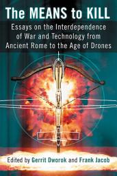 Icon image The Means to Kill: Essays on the Interdependence of War and Technology from Ancient Rome to the Age of Drones