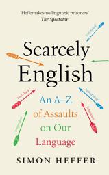 Icon image Scarcely English: An A to Z of Assaults On Our Language