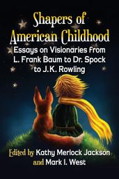 Icon image Shapers of American Childhood: Essays on Visionaries from L. Frank Baum to Dr. Spock to J.K. Rowling