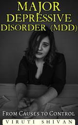 Icon image Major Depressive Disorder (MDD) - From Causes to Control: Your Comprehensive Guide to Symptoms, Treatment, Prevention, Reversal Techniques, and Future Directions