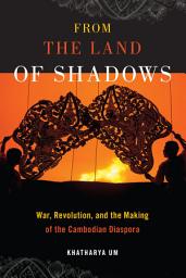 Icon image From the Land of Shadows: War, Revolution, and the Making of the Cambodian Diaspora