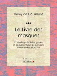 Icon image Le Livre des masques: Portraits symbolistes, gloses et documents sur les écrivains d'hier et d'aujourd'hui