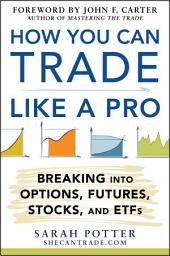 Icon image How You Can Trade Like a Pro: Breaking into Options, Futures, Stocks, and ETFs