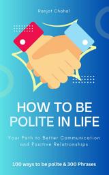 Icon image How to Be Polite in Life: Your Path to Better Communication and Positive Relationships