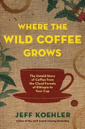 Icon image Where the Wild Coffee Grows: The Untold Story of Coffee from the Cloud Forests of Ethiopia to Your Cup